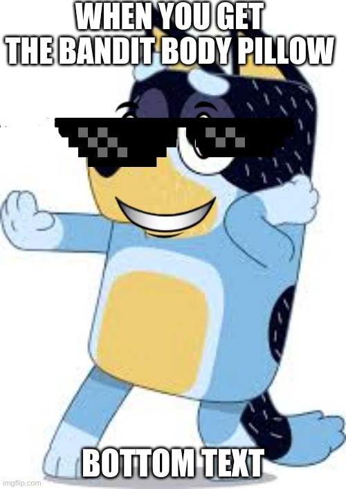 Bandit from Bluey | WHEN YOU GET THE BANDIT BODY PILLOW; BOTTOM TEXT | image tagged in bandit from bluey | made w/ Imgflip meme maker