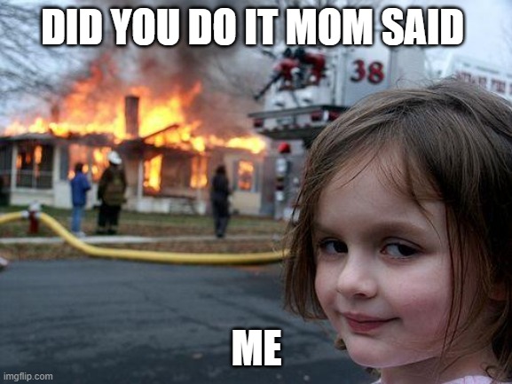 Disaster Girl | DID YOU DO IT MOM SAID; ME | image tagged in memes,disaster girl | made w/ Imgflip meme maker