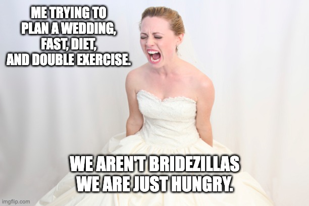 Bridezilla | ME TRYING TO PLAN A WEDDING, FAST, DIET, AND DOUBLE EXERCISE. WE AREN'T BRIDEZILLAS WE ARE JUST HUNGRY. | image tagged in bridezilla | made w/ Imgflip meme maker