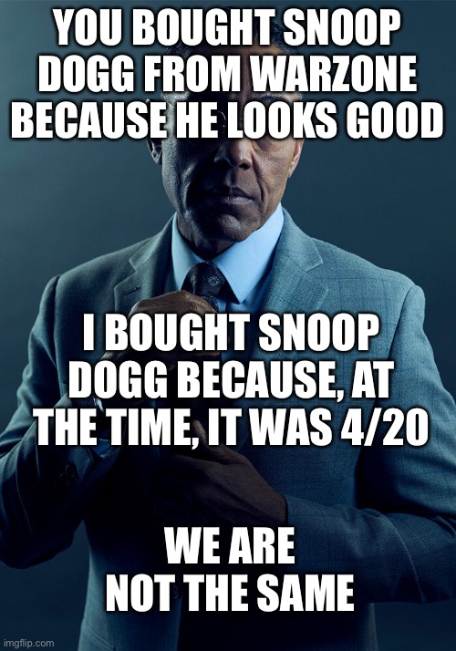 Snoop bundle | YOU BOUGHT SNOOP DOGG FROM WARZONE BECAUSE HE LOOKS GOOD; I BOUGHT SNOOP DOGG BECAUSE, AT THE TIME, IT WAS 4/20; WE ARE NOT THE SAME | image tagged in gus fring we are not the same,warzone,call of duty,snoop dogg,420 | made w/ Imgflip meme maker