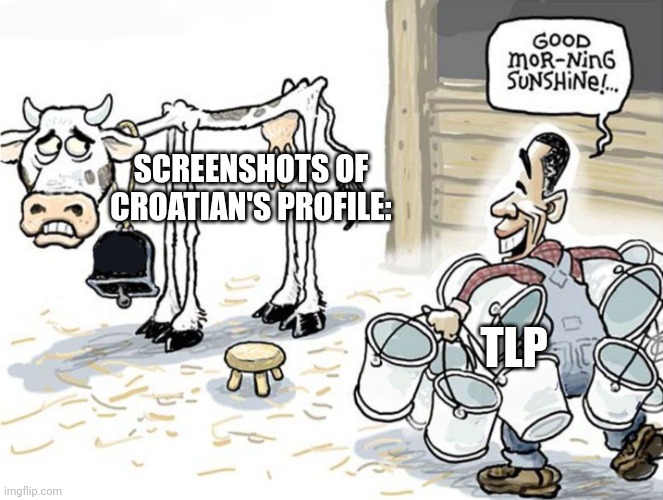 milking the cow | SCREENSHOTS OF CROATIAN'S PROFILE: TLP | image tagged in milking the cow | made w/ Imgflip meme maker
