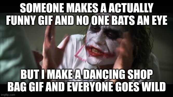 wtf yall :sob: | SOMEONE MAKES A ACTUALLY FUNNY GIF AND NO ONE BATS AN EYE; BUT I MAKE A DANCING SHOP BAG GIF AND EVERYONE GOES WILD | image tagged in memes,and everybody loses their minds,joker,dancing bag | made w/ Imgflip meme maker