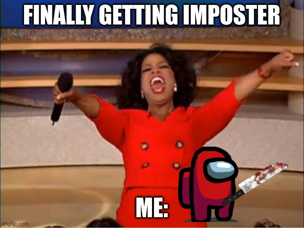 Oprah You Get A |  FINALLY GETTING IMPOSTER; ME: | image tagged in memes,oprah you get a | made w/ Imgflip meme maker