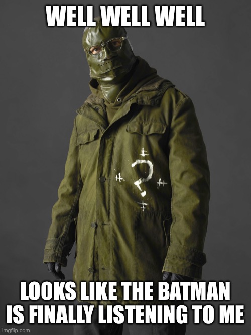 Riddler | WELL WELL WELL LOOKS LIKE THE BATMAN IS FINALLY LISTENING TO ME | image tagged in riddler | made w/ Imgflip meme maker