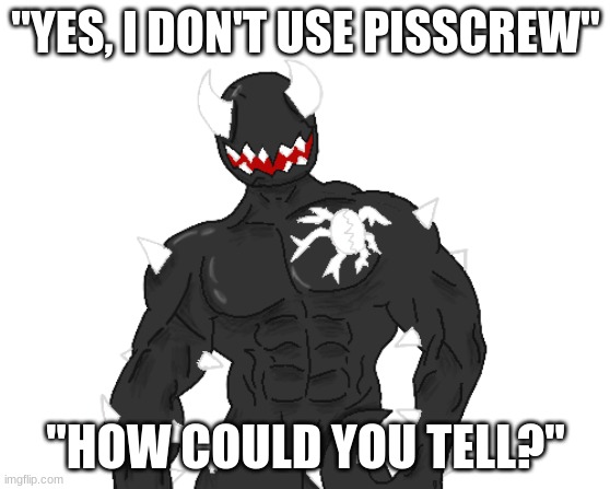 "YES, I DON'T USE PISSCREW"; "HOW COULD YOU TELL?" | image tagged in giga spike | made w/ Imgflip meme maker
