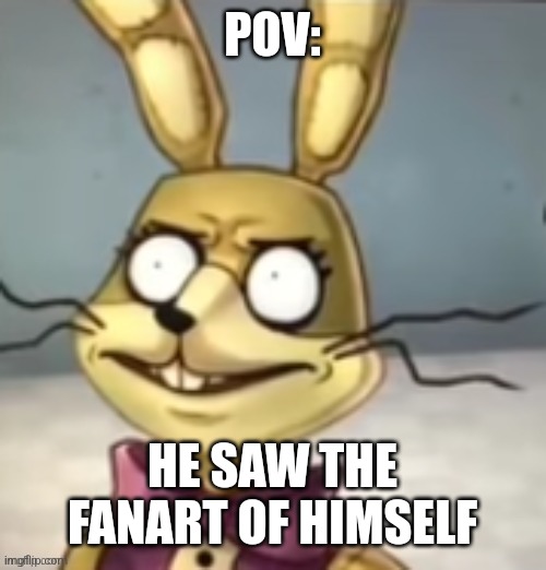 O H N O | POV:; HE SAW THE FANART OF HIMSELF | image tagged in fnaf | made w/ Imgflip meme maker