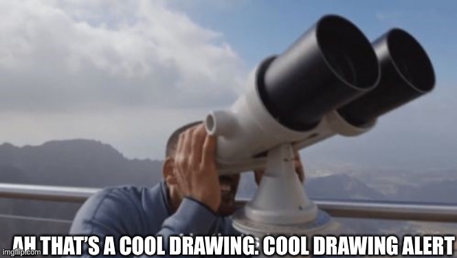 Ah, that's hot | AH THAT’S A COOL DRAWING. COOL DRAWING ALERT | image tagged in ah that's hot | made w/ Imgflip meme maker
