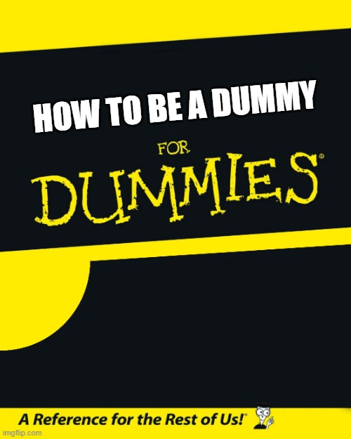 How to Dummy | HOW TO BE A DUMMY | image tagged in for dummies,funny,humor,comedy,memes,meme | made w/ Imgflip meme maker