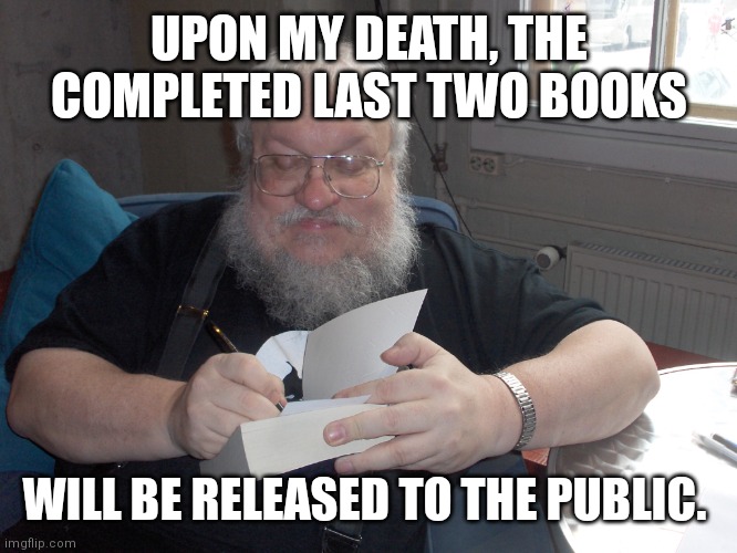 George R.R. Martin | UPON MY DEATH, THE COMPLETED LAST TWO BOOKS; WILL BE RELEASED TO THE PUBLIC. | image tagged in george r r martin,freefolk | made w/ Imgflip meme maker