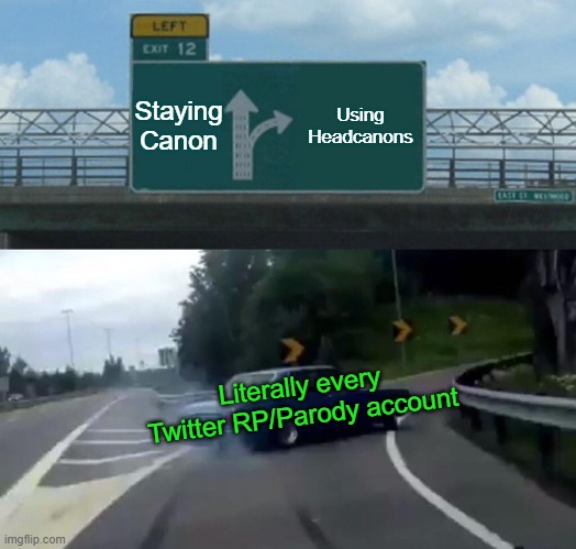 RP/Parody Twitter | Staying Canon; Using Headcanons; Literally every Twitter RP/Parody account | image tagged in memes,left exit 12 off ramp | made w/ Imgflip meme maker