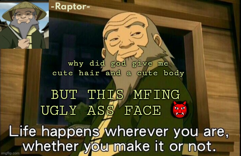 raptors Iroh temp | why did god give me cute hair and a cute body; BUT THIS MFING UGLY ASS FACE 👹 | image tagged in raptors iroh temp | made w/ Imgflip meme maker
