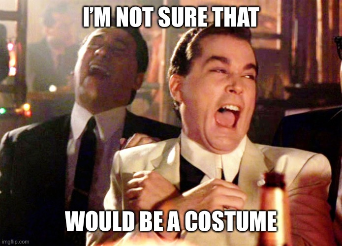 Good Fellas Hilarious Meme | I’M NOT SURE THAT WOULD BE A COSTUME | image tagged in memes,good fellas hilarious | made w/ Imgflip meme maker