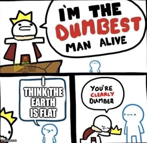 Dumbest Man Alive Blank | I THINK THE EARTH IS FLAT | image tagged in dumbest man alive blank | made w/ Imgflip meme maker