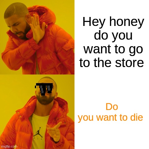 do do | Hey honey do you want to go to the store; Do you want to die | image tagged in memes,drake hotline bling | made w/ Imgflip meme maker