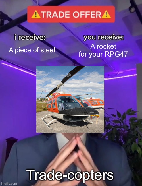 What a deal! | A piece of steel; A rocket for your RPG47; Trade-copters | image tagged in trade offer,helicopter,steel,rockets,rpg47 | made w/ Imgflip meme maker
