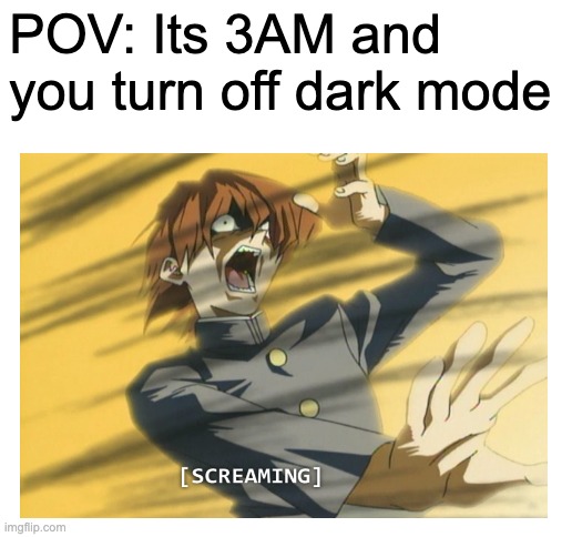 Brb gotta go get a vision test | POV: Its 3AM and you turn off dark mode | image tagged in blank white template,funny memes | made w/ Imgflip meme maker