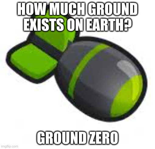 HOW MUCH GROUND EXISTS ON EARTH? GROUND ZERO | image tagged in bloons td 6 | made w/ Imgflip meme maker