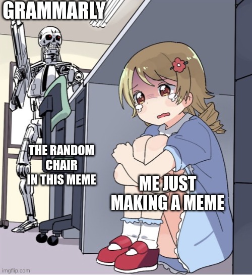 Anime Girl Hiding from Terminator | GRAMMARLY; THE RANDOM CHAIR IN THIS MEME; ME JUST MAKING A MEME | image tagged in anime girl hiding from terminator | made w/ Imgflip meme maker