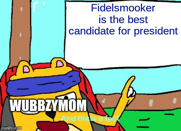 Fidelsmooker is the best candidate for president; WUBBZYMOM | image tagged in wubbzy and that's a fact | made w/ Imgflip meme maker