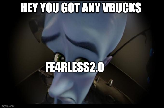 So is that a yes | HEY YOU GOT ANY VBUCKS; FE4RLESS2.0 | image tagged in no b es | made w/ Imgflip meme maker