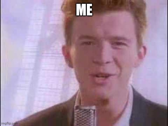 rick roll | ME | image tagged in rick roll | made w/ Imgflip meme maker