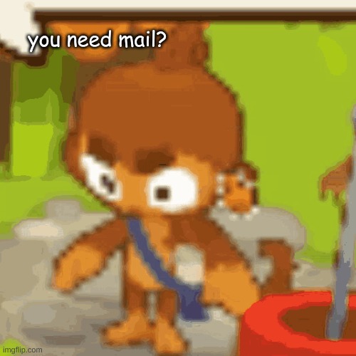 you need mail? | image tagged in bloons td 6 | made w/ Imgflip meme maker