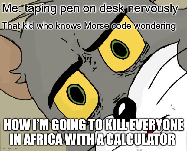 Unsettled Tom | Me: taping pen on desk nervously; That kid who knows Morse code wondering; HOW I’M GOING TO KILL EVERYONE IN AFRICA WITH A CALCULATOR | image tagged in memes,unsettled tom | made w/ Imgflip meme maker