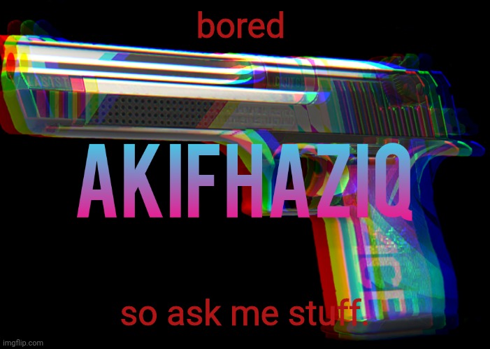 Akifhaziq Desert eagle temp | bored; so ask me stuff. | image tagged in akifhaziq desert eagle temp | made w/ Imgflip meme maker