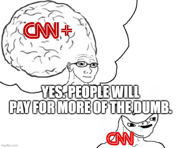 CNN+ Aborted After Just 30 Days | YES. PEOPLE WILL PAY FOR MORE OF THE DUMB. | image tagged in cnn,cnn plus,warner bros,go woke go broke | made w/ Imgflip meme maker