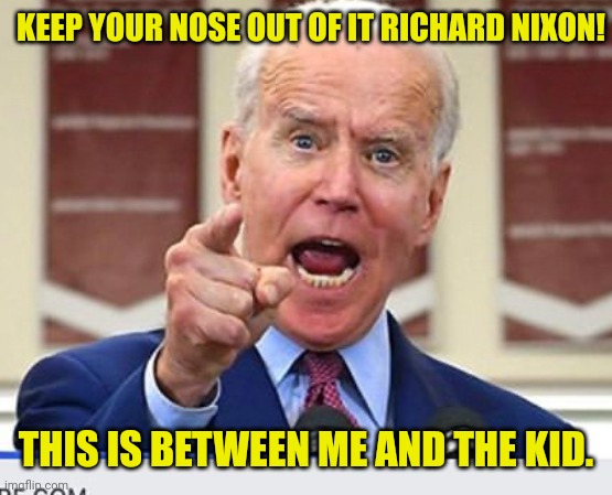 Joe Biden no malarkey | KEEP YOUR NOSE OUT OF IT RICHARD NIXON! THIS IS BETWEEN ME AND THE KID. | image tagged in joe biden no malarkey | made w/ Imgflip meme maker