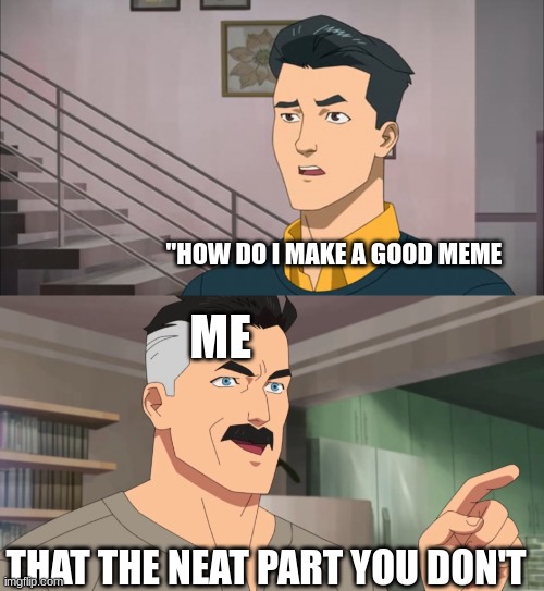 That's the neat part, you don't | "HOW DO I MAKE A GOOD MEME ME THAT THE NEAT PART YOU DON'T | image tagged in that's the neat part you don't | made w/ Imgflip meme maker