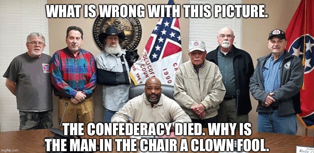 Strange Mayor and his pals | WHAT IS WRONG WITH THIS PICTURE. THE CONFEDERACY DIED. WHY IS THE MAN IN THE CHAIR A CLOWN FOOL. | image tagged in curtis hayes,tennessee,confederate flag,book of idiots | made w/ Imgflip meme maker