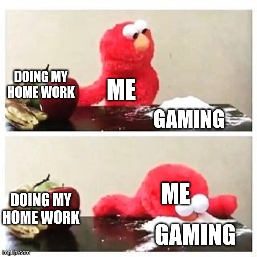 procrastination | DOING MY HOME WORK; ME; GAMING; ME; DOING MY HOME WORK; GAMING | image tagged in elmo cocaine,funny memes | made w/ Imgflip meme maker