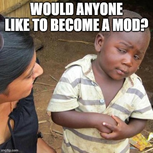 tell me in comments | WOULD ANYONE LIKE TO BECOME A MOD? | image tagged in memes,third world skeptical kid | made w/ Imgflip meme maker