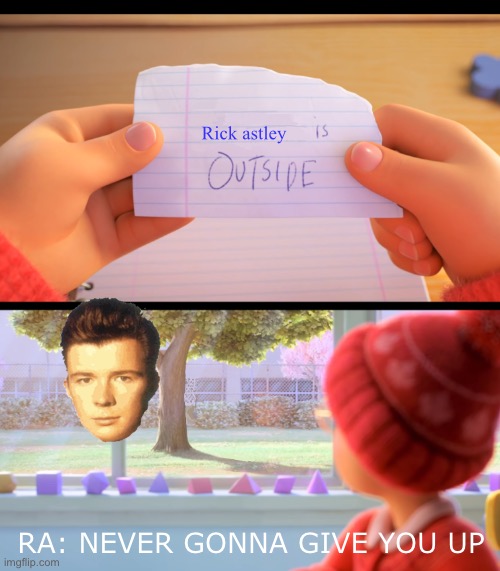 Rick Astley is outside | Rick astley; RA: NEVER GONNA GIVE YOU UP | image tagged in x is outside | made w/ Imgflip meme maker