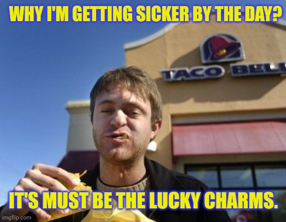 Taco bell | WHY I'M GETTING SICKER BY THE DAY? IT'S MUST BE THE LUCKY CHARMS. | image tagged in taco bell | made w/ Imgflip meme maker