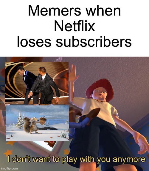 Two memes dead in less than a month | Memers when Netflix loses subscribers | image tagged in will smith punching chris rock,blue sky,scrat,i don't want to play with you anymore,memes,funny | made w/ Imgflip meme maker