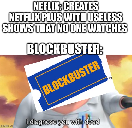 Clever text: | NEFLIX: CREATES NETFLIX PLUS WITH USELESS SHOWS THAT NO ONE WATCHES; BLOCKBUSTER: | image tagged in i diagnose you with dead | made w/ Imgflip meme maker