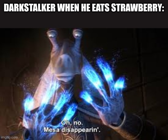 daily wof meme 70 | DARKSTALKER WHEN HE EATS STRAWBERRY: | image tagged in oh no mesa disappearing | made w/ Imgflip meme maker