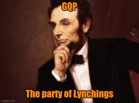 Abe Lincoln | GQP; The party of Lynchings | image tagged in abe lincoln | made w/ Imgflip meme maker