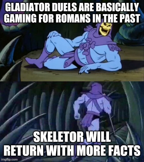 A | GLADIATOR DUELS ARE BASICALLY GAMING FOR ROMANS IN THE PAST; SKELETOR WILL RETURN WITH MORE FACTS | image tagged in skeletor disturbing facts,funny | made w/ Imgflip meme maker