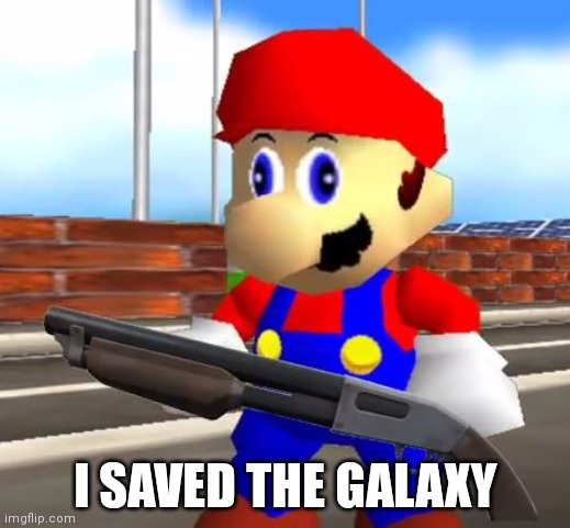 SMG4 Shotgun Mario | I SAVED THE GALAXY | image tagged in smg4 shotgun mario | made w/ Imgflip meme maker