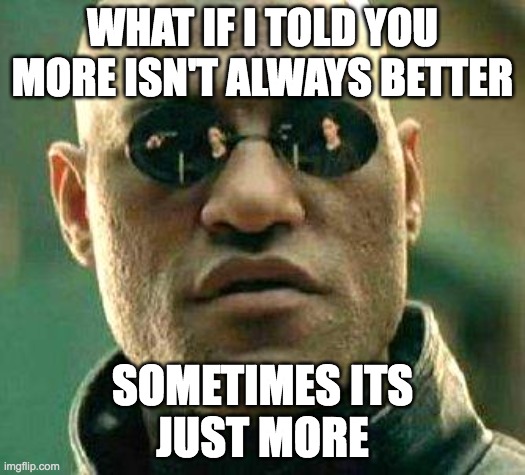 WHAT IF I TOLD YOU MORE ISN'T ALWAYS BETTER - Imgflip