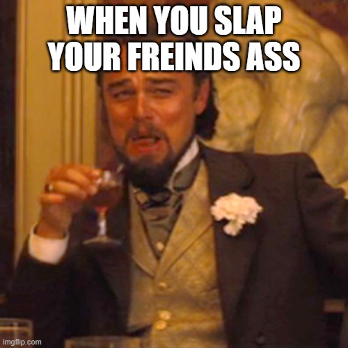 Laughing Leo | WHEN YOU SLAP YOUR FREINDS ASS | image tagged in memes,laughing leo | made w/ Imgflip meme maker