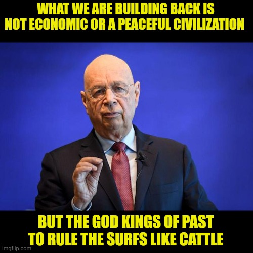 WHAT WE ARE BUILDING BACK IS NOT ECONOMIC OR A PEACEFUL CIVILIZATION BUT THE GOD KINGS OF PAST TO RULE THE SURFS LIKE CATTLE | made w/ Imgflip meme maker