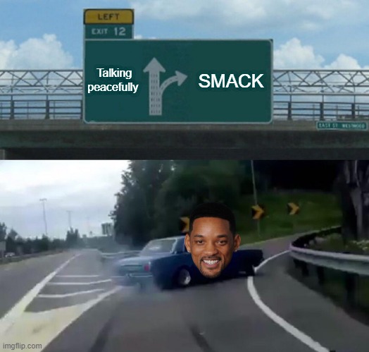 The Smack Be Like... | Talking peacefully; SMACK | image tagged in memes,left exit 12 off ramp,will smith,chris rock | made w/ Imgflip meme maker