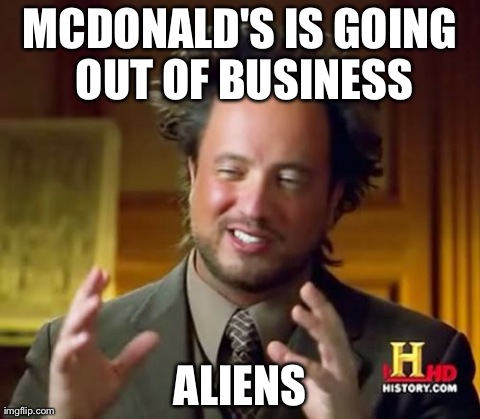 Ancient Aliens Meme | MCDONALD'S IS GOING OUT OF BUSINESS ALIENS | image tagged in memes,ancient aliens | made w/ Imgflip meme maker