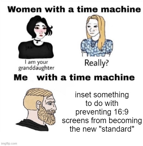 Don't ya agree with me tho? |  inset something to do with preventing 16:9 screens from becoming the new "standard" | image tagged in men with a time machine,memes,wojak,funny | made w/ Imgflip meme maker