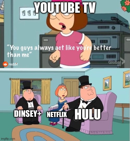 You Guys always act like you're better than me | YOUTUBE TV; HULU; DINSEY+; NETFLIX | image tagged in you guys always act like you're better than me | made w/ Imgflip meme maker