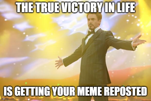 If this happens to accidently be a repost I SWEAR | THE TRUE VICTORY IN LIFE; IS GETTING YOUR MEME REPOSTED | image tagged in tony stark success | made w/ Imgflip meme maker